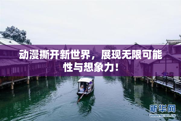 动漫撕开新世界，展现无限可能性与想象力！