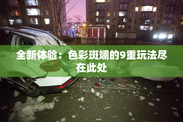 全新体验：色彩斑斓的9重玩法尽在此处