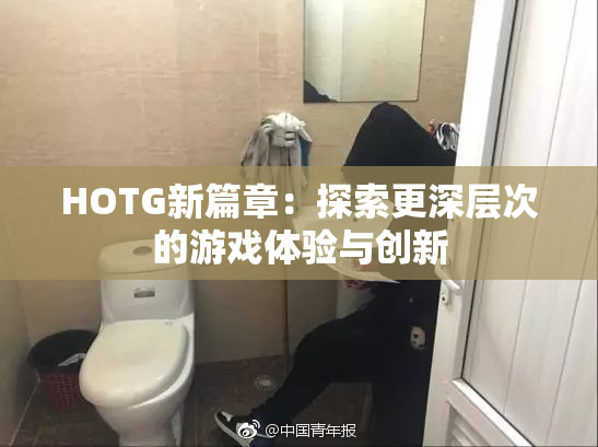 HOTG新篇章：探索更深层次的游戏体验与创新