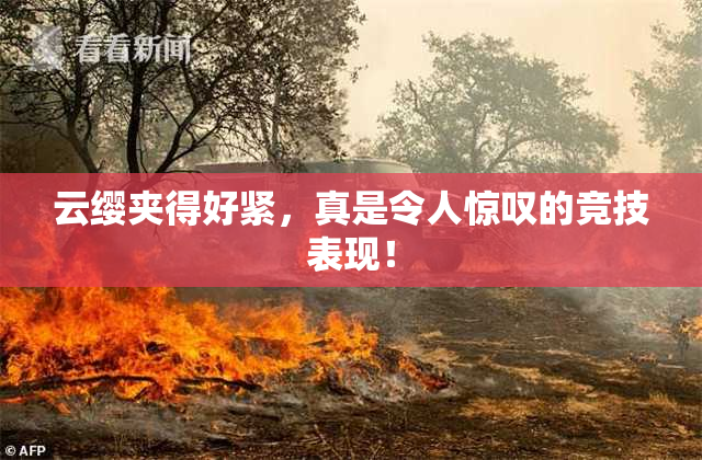 云缨夹得好紧，真是令人惊叹的竞技表现！
