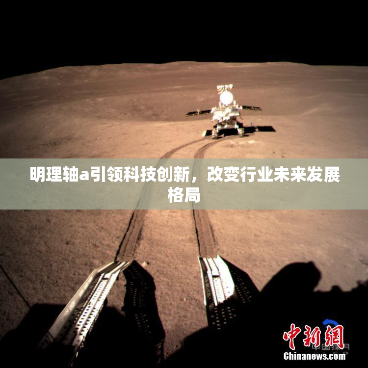 明理轴a引领科技创新，改变行业未来发展格局