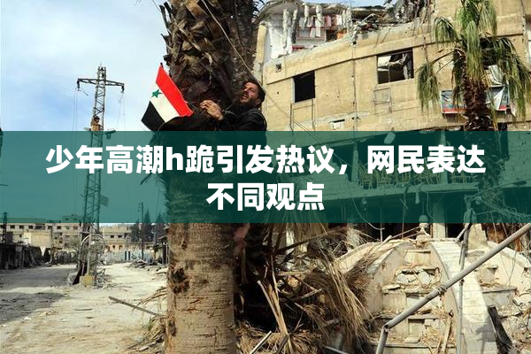 少年高潮h跪引发热议，网民表达不同观点