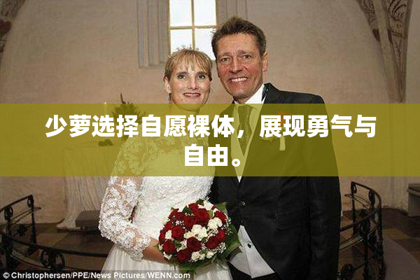 少萝选择自愿裸体，展现勇气与自由。