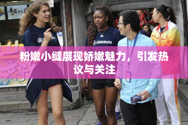粉嫩小缝展现娇嫩魅力，引发热议与关注