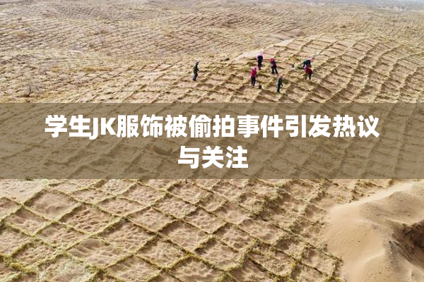 学生JK服饰被偷拍事件引发热议与关注