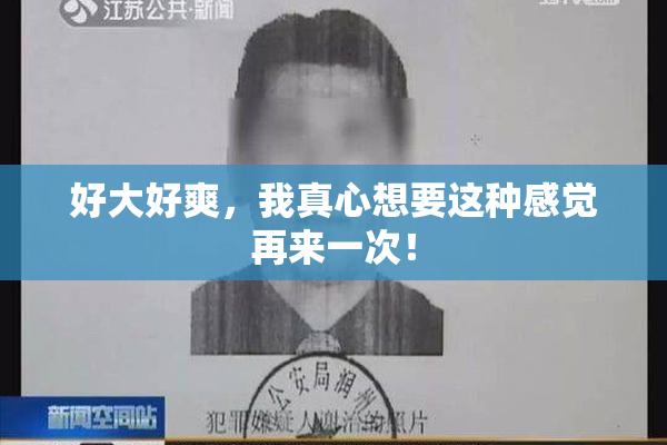 好大好爽，我真心想要这种感觉再来一次！