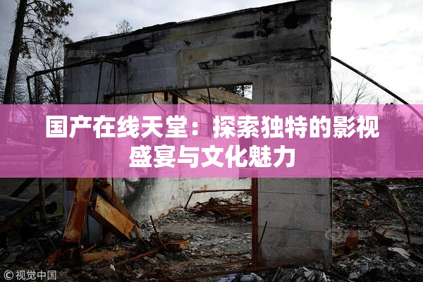 国产在线天堂：探索独特的影视盛宴与文化魅力