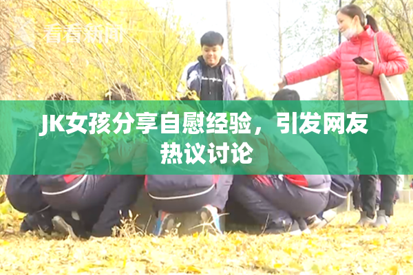 JK女孩分享自慰经验，引发网友热议讨论
