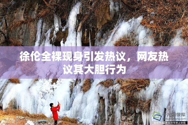 徐伦全裸现身引发热议，网友热议其大胆行为