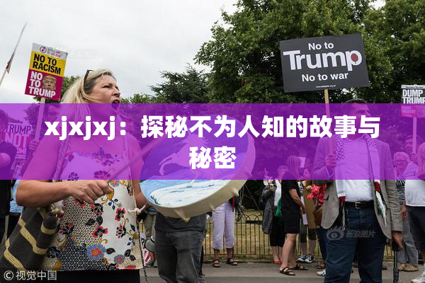 xjxjxj：探秘不为人知的故事与秘密