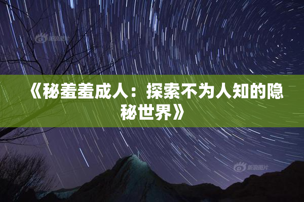 《秘羞羞成人：探索不为人知的隐秘世界》