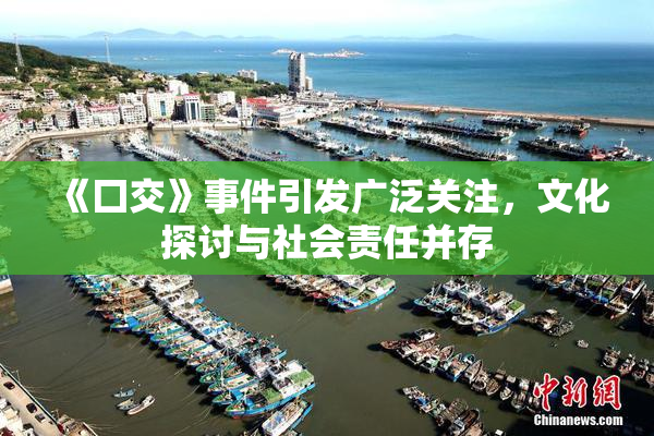 《囗交》事件引发广泛关注，文化探讨与社会责任并存