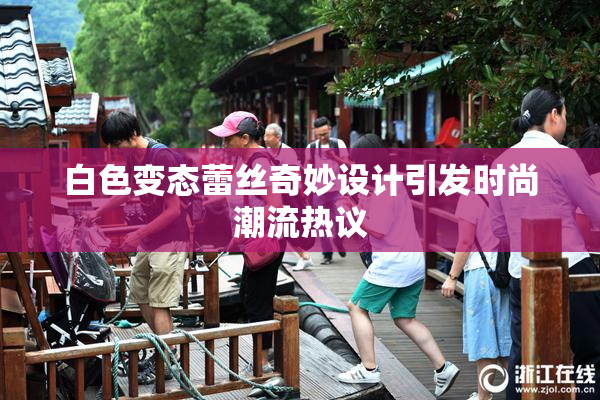 白色变态蕾丝奇妙设计引发时尚潮流热议