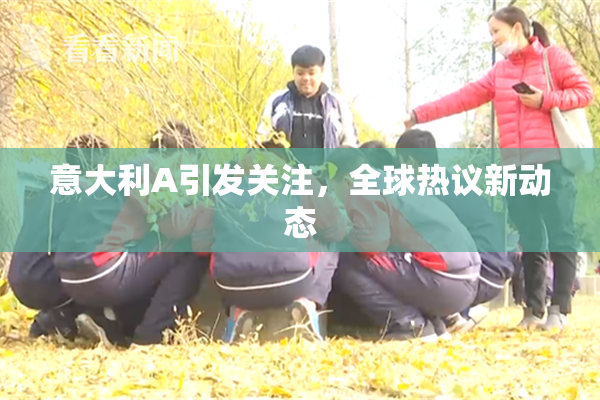 意大利A引发关注，全球热议新动态
