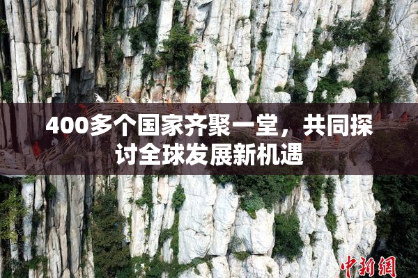 400多个国家齐聚一堂，共同探讨全球发展新机遇