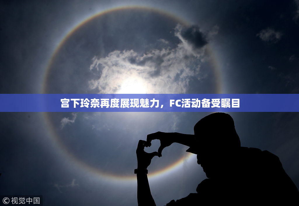 宫下玲奈再度展现魅力，FC活动备受瞩目