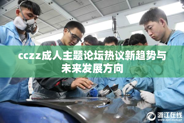 cczz成人主题论坛热议新趋势与未来发展方向