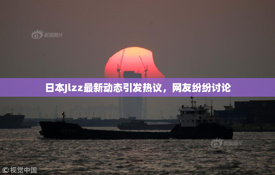 日本Jlzz最新动态引发热议，网友纷纷讨论