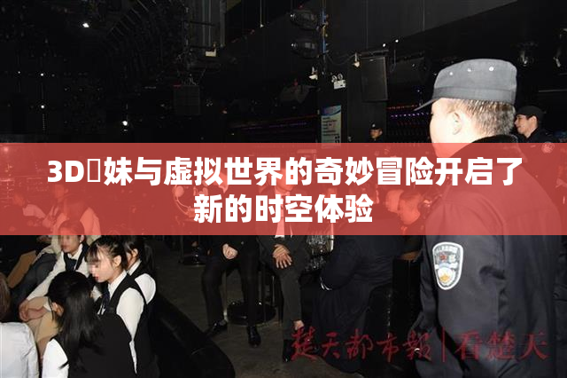 3D姉妹与虚拟世界的奇妙冒险开启了新的时空体验