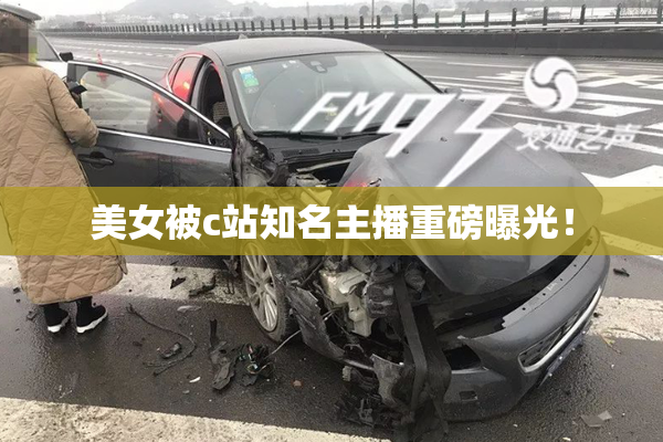 美女被c站知名主播重磅曝光！