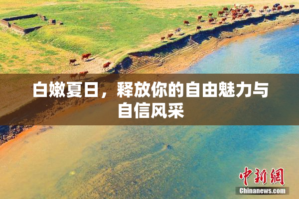 白嫩夏日，释放你的自由魅力与自信风采