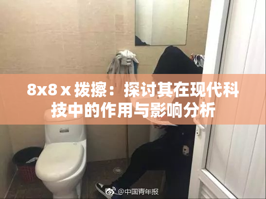 8x8ⅹ拨擦：探讨其在现代科技中的作用与影响分析