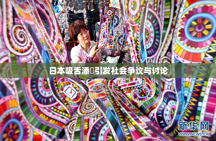 日本吸舌添泬引发社会争议与讨论