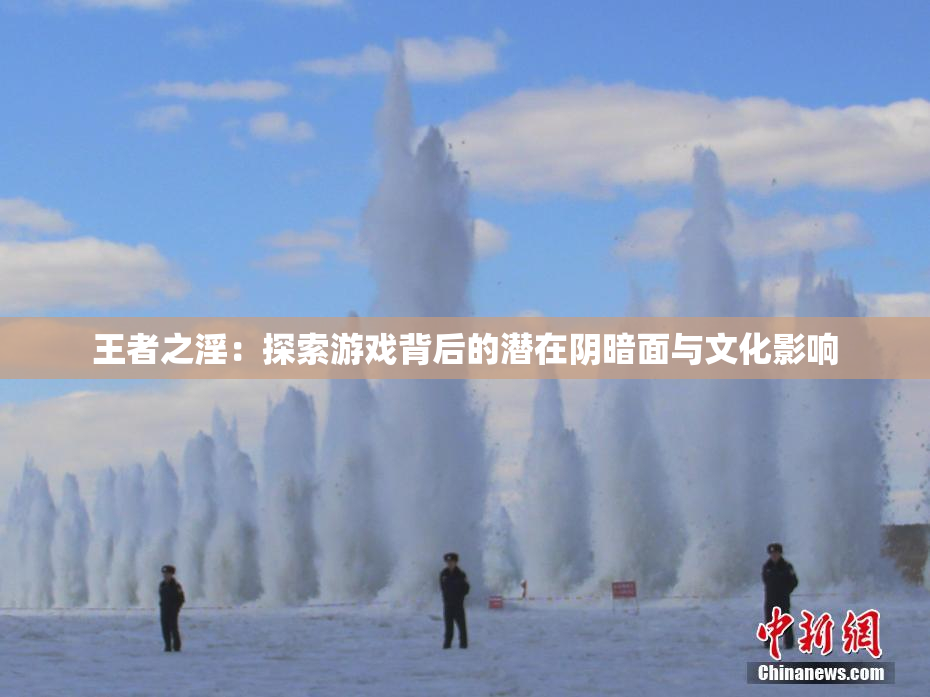 王者之淫：探索游戏背后的潜在阴暗面与文化影响