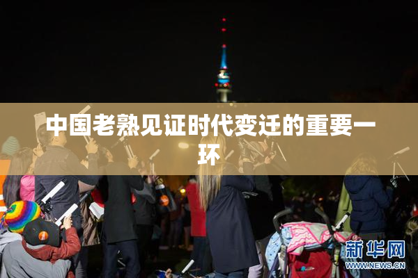 中国老熟见证时代变迁的重要一环