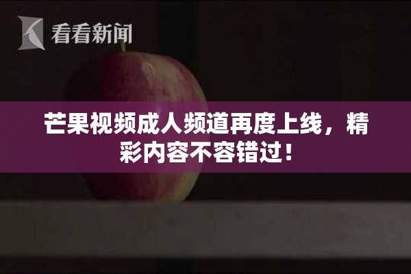 芒果视频成人频道再度上线，精彩内容不容错过！