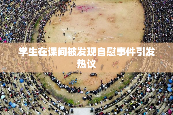 学生在课间被发现自慰事件引发热议
