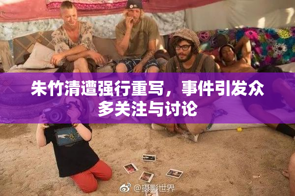 朱竹清遭强行重写，事件引发众多关注与讨论
