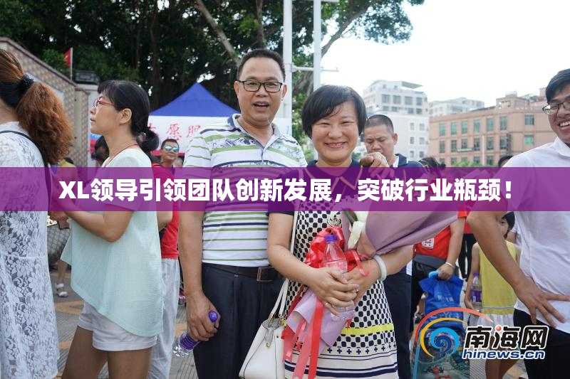 XL领导引领团队创新发展，突破行业瓶颈！