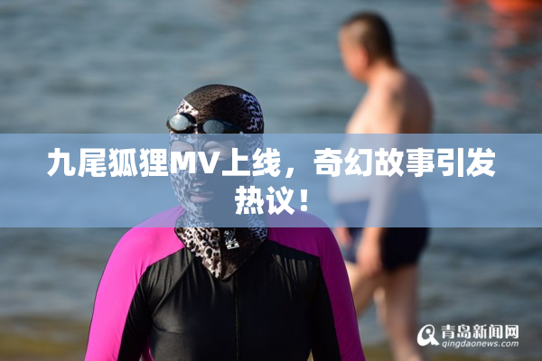 九尾狐狸MV上线，奇幻故事引发热议！