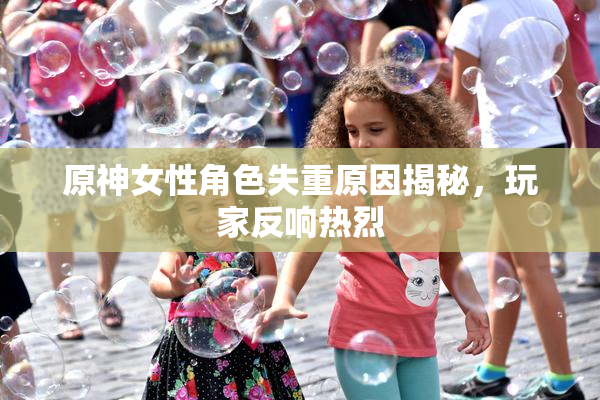 原神女性角色失重原因揭秘，玩家反响热烈