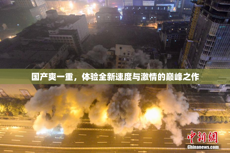 国产爽一重，体验全新速度与激情的巅峰之作