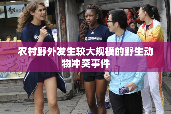 农村野外发生较大规模的野生动物冲突事件