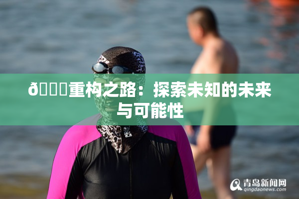 🈚重构之路：探索未知的未来与可能性