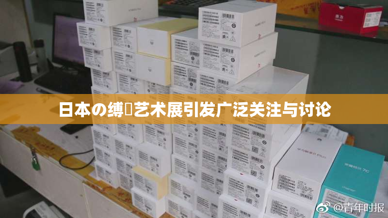 日本の缚縄艺术展引发广泛关注与讨论