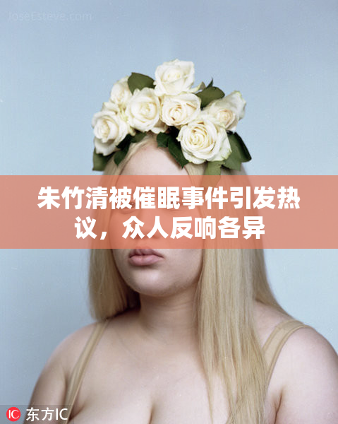 朱竹清被催眠事件引发热议，众人反响各异