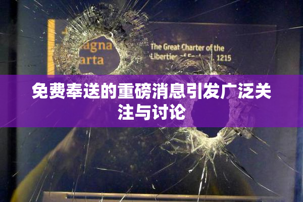 免费奉送的重磅消息引发广泛关注与讨论