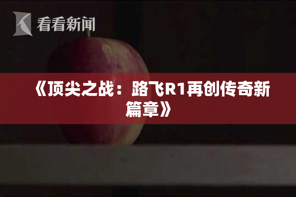 《顶尖之战：路飞R1再创传奇新篇章》