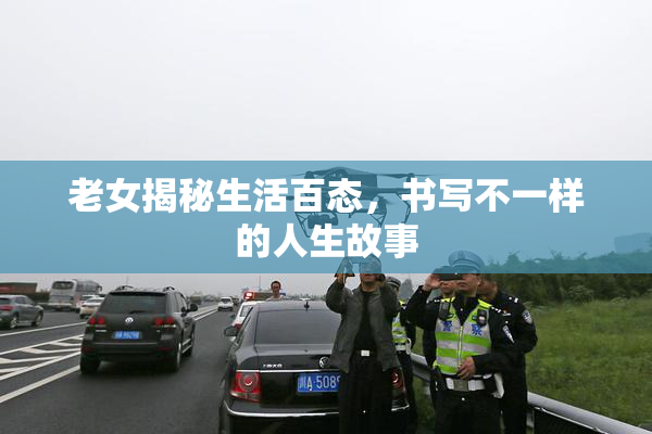 老女揭秘生活百态，书写不一样的人生故事