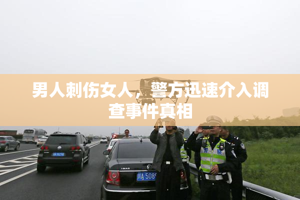 男人刺伤女人，警方迅速介入调查事件真相