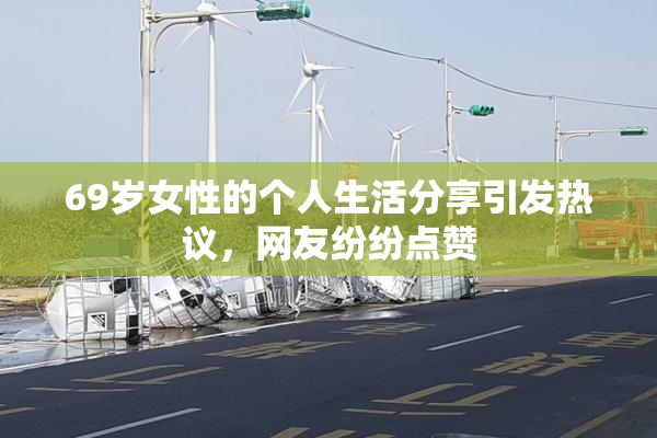 69岁女性的个人生活分享引发热议，网友纷纷点赞