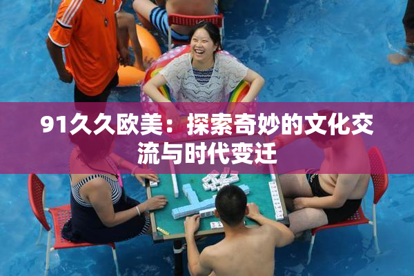 91久久欧美：探索奇妙的文化交流与时代变迁