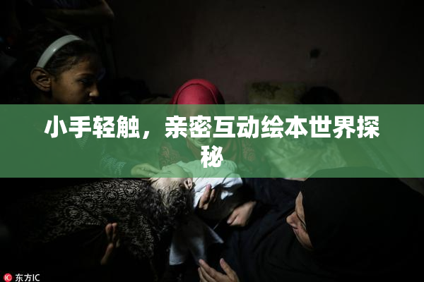 小手轻触，亲密互动绘本世界探秘