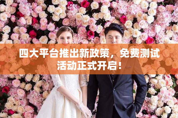 四大平台推出新政策，免费测试活动正式开启！