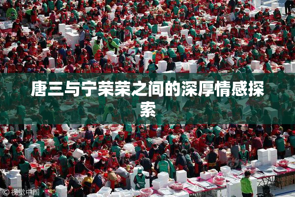 唐三与宁荣荣之间的深厚情感探索