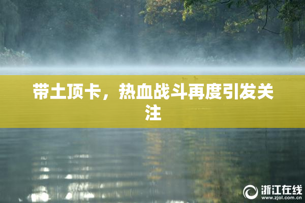 带土顶卡，热血战斗再度引发关注
